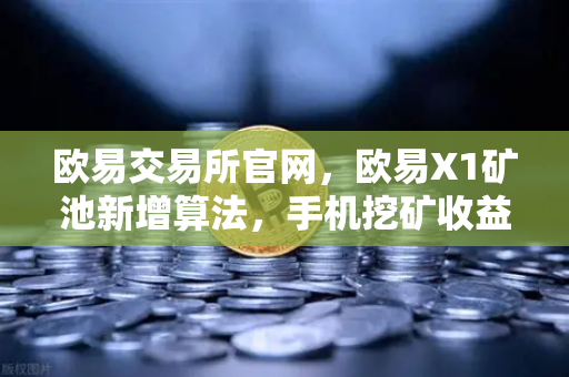 欧易交易所官网，欧易X1矿池新增算法，手机挖矿收益如何翻倍？-第1张图片-欧易交易所