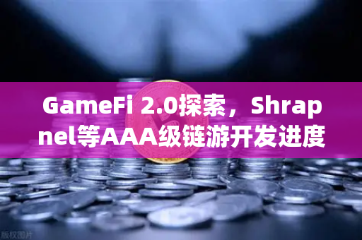 GameFi 2.0探索，Shrapnel等AAA级链游开发进度更新—从玩赚到玩转的元宇宙新纪元
