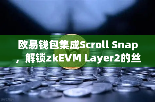 欧易钱包集成Scroll Snap，解锁zkEVM Layer2的丝滑新体验