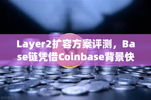 Layer2扩容方案评测，Base链凭借Coinbase背景快速崛起