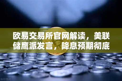 欧易交易所官网解读，美联储鹰派发言，降息预期彻底落空—宏观流动性周报深度分析