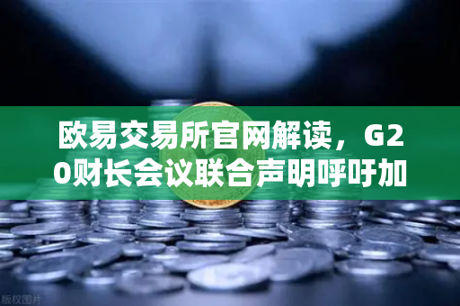 欧易交易所官网解读,G20财长会议联合声明呼吁加强稳定币监管,区块链合规时代来临-第1张图片-欧易交易所 欧易交易所官网解读,G20财长会议联合声明呼吁加强稳定币监管,区块链合规时代来临-第1张图片-欧易交易所