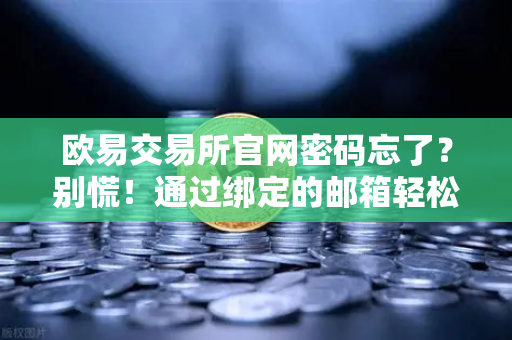 欧易交易所官网密码忘了？别慌！通过绑定的邮箱轻松搞定重置
