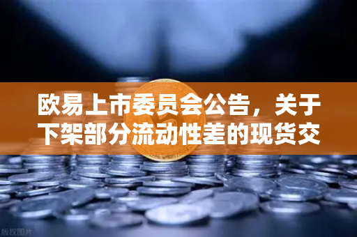 欧易上市委员会公告，关于下架部分流动性差的现货交易对，用户该如何应对？