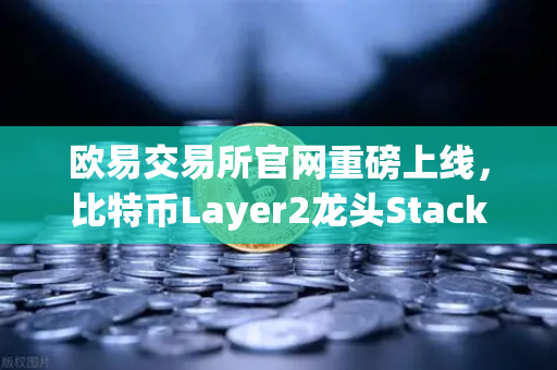 欧易交易所官网重磅上线,比特币Layer2龙头Stacks(STX)开启质押挖矿,生态红利如何抓?-第1张图片-欧易交易所 欧易交易所官网重磅上线,比特币Layer2龙头Stacks(STX)开启质押挖矿,生态红利如何抓?-第1张图片-欧易交易所