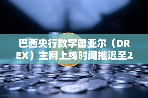 巴西央行数字雷亚尔（DREX）主网上线时间推迟至2030年，对欧易交易所及全球加密市场的影响深度解析
