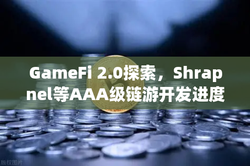 GameFi 2.0探索，Shrapnel等AAA级链游开发进度更新，新一轮爆发即将来临？