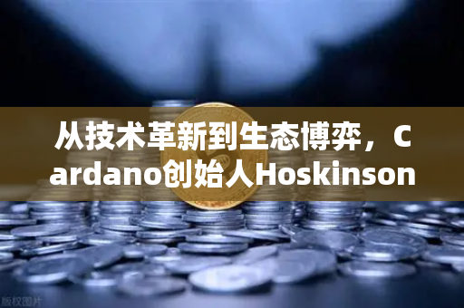 从技术革新到生态博弈，Cardano创始人Hoskinson为何炮轰以太坊路线图缺乏创新？-第1张图片-欧易交易所