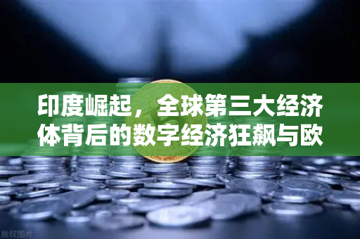 印度崛起，全球第三大经济体背后的数字经济狂飙与欧易交易所官网的新机遇