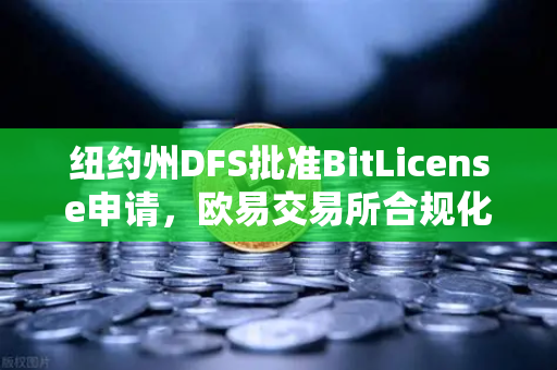 纽约州DFS批准BitLicense申请，欧易交易所合规化进程中的网络安保新挑战