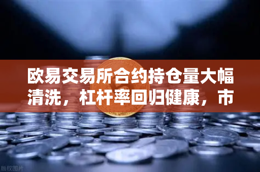 欧易交易所合约持仓量大幅清洗，杠杆率回归健康，市场底信号显现？