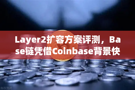 Layer2扩容方案评测，Base链凭借Coinbase背景快速崛起，欧易交易所如何看待这一赛道？