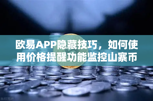 欧易APP隐藏技巧，如何使用价格提醒功能监控山寨币？掌握这些让你交易更精准