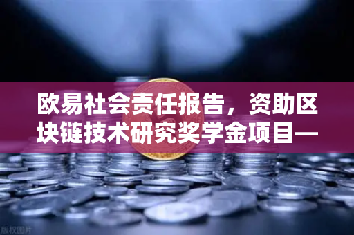 欧易社会责任报告，资助区块链技术研究奖学金项目—助力未来科技人才