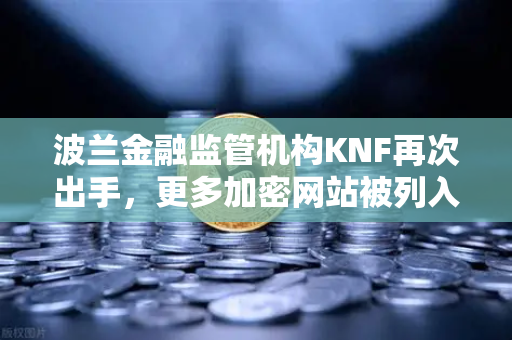 波兰金融监管机构KNF再次出手，更多加密网站被列入警告名单，投资者该如何避险？-第1张图片-欧易交易所
