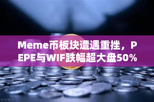 Meme币板块遭遇重挫，PEPE与WIF跌幅超大盘50%市场情绪跌至冰点