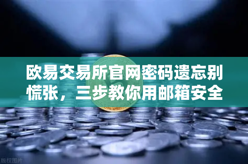 欧易交易所官网密码遗忘别慌张，三步教你用邮箱安全重置