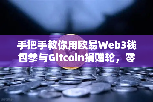 手把手教你用欧易Web3钱包参与Gitcoin捐赠轮，零基础也能轻松上手