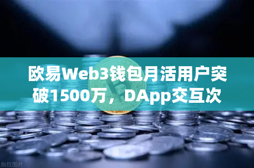 欧易Web3钱包月活用户突破1500万，DApp交互次数创新高，一场加密生态的觉醒