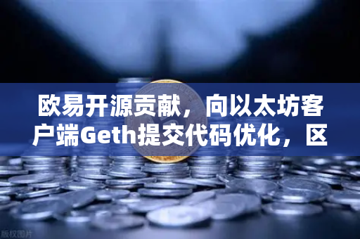 欧易开源贡献，向以太坊客户端Geth提交代码优化，区块链技术再升级