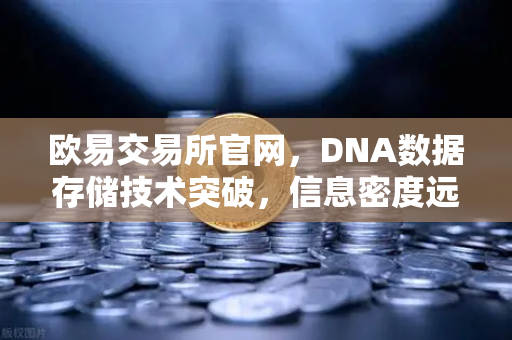欧易交易所官网，DNA数据存储技术突破，信息密度远超硅基存储-第1张图片-欧易交易所