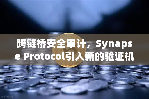 跨链桥安全审计，Synapse Protocol引入新的验证机制—欧易交易所官网深度解读