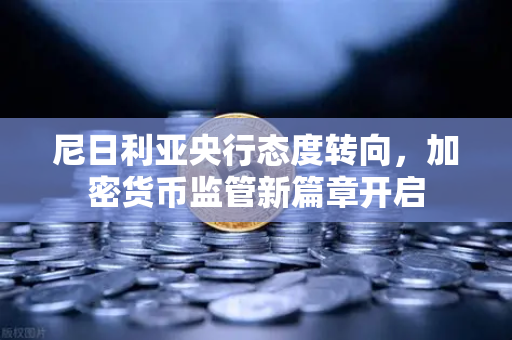 尼日利亚央行态度转向，加密货币监管新篇章开启