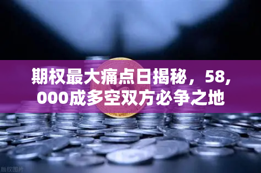 期权最大痛点日揭秘，58,000成多空双方必争之地-第1张图片-欧易交易所