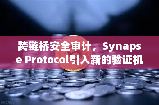 跨链桥安全审计，Synapse Protocol引入新的验证机制，欧易交易所如何应对？