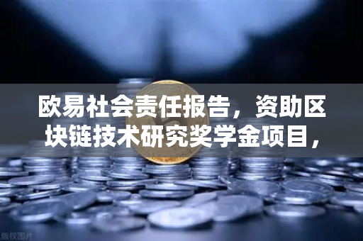 欧易社会责任报告，资助区块链技术研究奖学金项目，推动行业人才生态建设