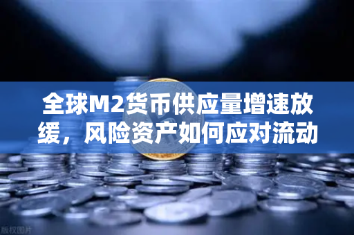 全球M2货币供应量增速放缓，风险资产如何应对流动性紧缩？