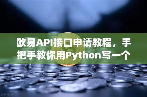 欧易API接口申请教程，手把手教你用Python写一个量化交易脚本