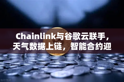 Chainlink与谷歌云联手，天气数据上链，智能合约迎来天时机遇