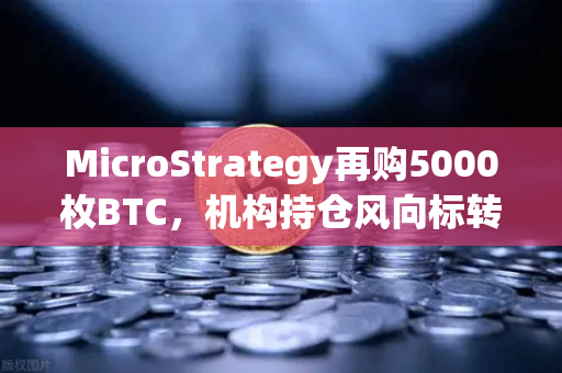 MicroStrategy再购5000枚BTC，机构持仓风向标转向？欧易交易所最新数据解析-第1张图片-欧易交易所