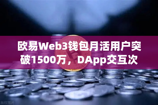 欧易Web3钱包月活用户突破1500万，DApp交互次数创新高，Web3时代正在加速到来-第1张图片-欧易交易所