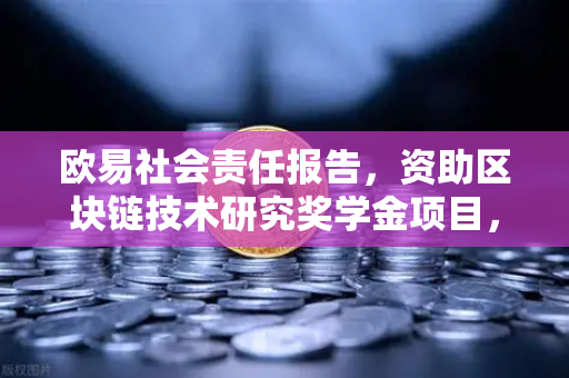 欧易社会责任报告，资助区块链技术研究奖学金项目，为行业未来造血