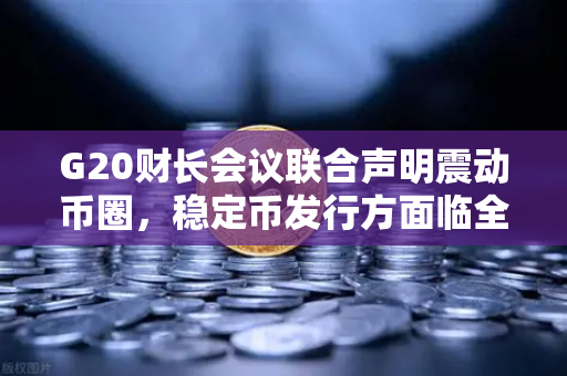 G20财长会议联合声明震动币圈，稳定币发行方面临全球监管紧箍咒
