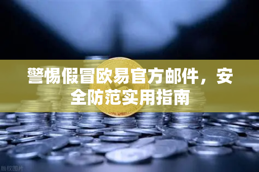 警惕假冒欧易官方邮件，安全防范实用指南