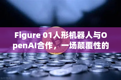 Figure 01人形机器人与OpenAI合作，一场颠覆性的人机对话革命
