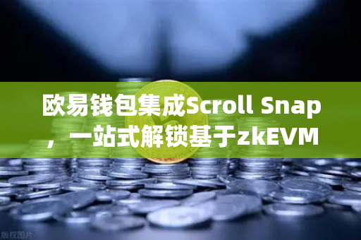 欧易钱包集成Scroll Snap，一站式解锁基于zkEVM的Layer2新体验