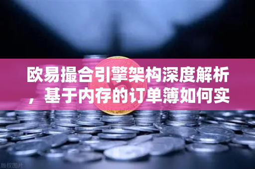 欧易撮合引擎架构深度解析,基于内存的订单簿如何实现微秒级匹配-第1张图片-欧易交易所 欧易撮合引擎架构深度解析,基于内存的订单簿如何实现微秒级匹配-第1张图片-欧易交易所