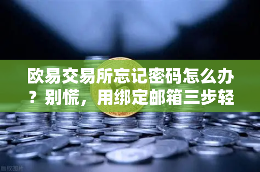 欧易交易所忘记密码怎么办？别慌，用绑定邮箱三步轻松找回