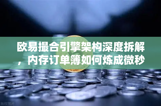 欧易撮合引擎架构深度拆解，内存订单簿如何炼成微秒级神话