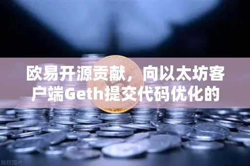 欧易开源贡献,向以太坊客户端Geth提交代码优化的幕后与启示-第1张图片-欧易交易所 欧易开源贡献,向以太坊客户端Geth提交代码优化的幕后与启示-第1张图片-欧易交易所