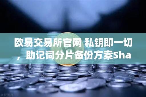 欧易交易所官网 私钥即一切，助记词分片备份方案Shamirs Secret Sharing介绍-第1张图片-欧易交易所