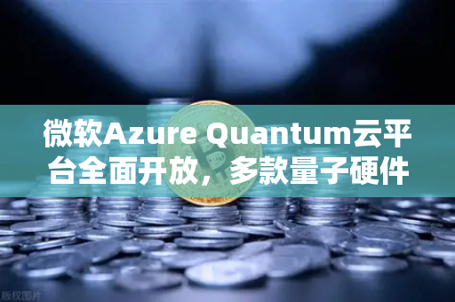 微软Azure Quantum云平台全面开放，多款量子硬件上手体验与未来应用全景解析