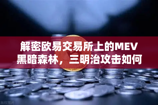 解密欧易交易所上的MEV黑暗森林，三明治攻击如何掏空你的钱包？