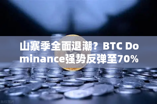 山寨季全面退潮？BTC Dominance强势反弹至70%心理关口，市场风向要变了吗？