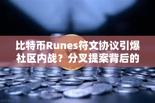 比特币Runes符文协议引爆社区内战？分叉提案背后的权力游戏与加密原教旨之争