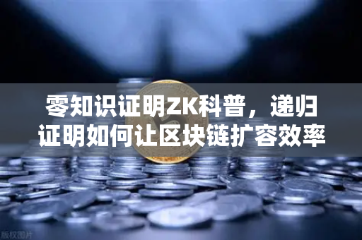 零知识证明ZK科普，递归证明如何让区块链扩容效率起飞？附欧易交易所下载指南